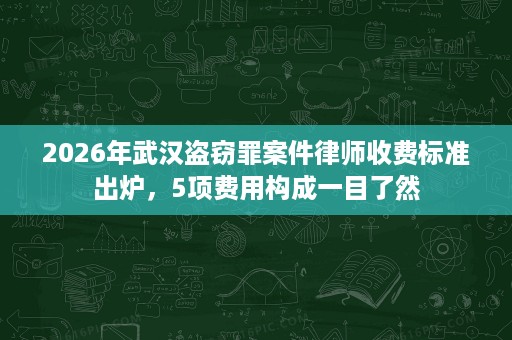 2026年武汉盗窃罪案件律师收费标准出炉，5项费用构成一目了然