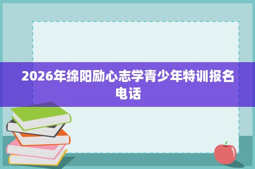 2026年绵阳励心志学青少年特训报名电话