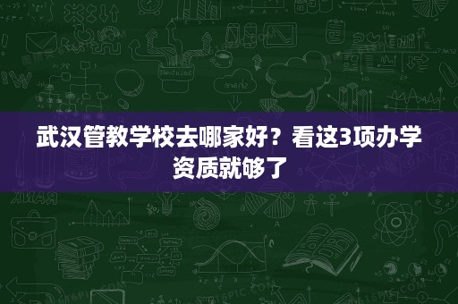 武汉管教学校去哪家好？看这3项办学资质就够了