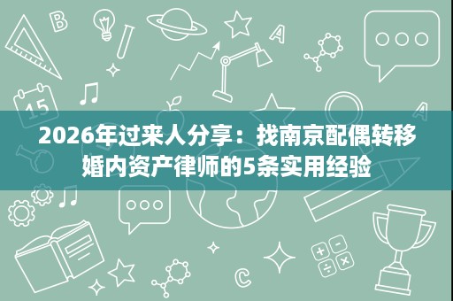 2026年过来人分享:找南京配偶转移婚内资产律师的5条实用经验 2026年过来人分享:找南京配偶转移婚内资产律师的5条实用经验