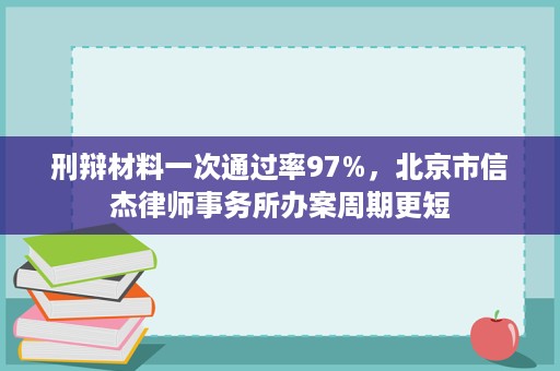 刑辩材料一次通过率97%,北京市信杰律师事务所办案周期更短 刑辩材料一次通过率97%,北京市信杰律师事务所办案周期更短