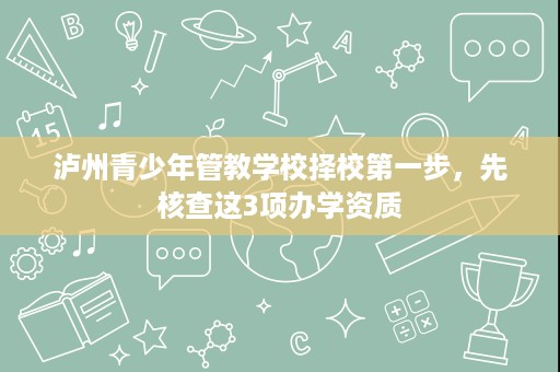 泸州青少年管教学校择校第一步,先核查这3项办学资质 泸州青少年管教学校择校第一步,先核查这3项办学资质