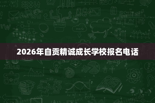 2026年自贡精诚成长学校报名电话
