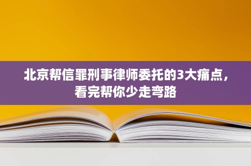 北京帮信罪刑事律师委托的3大痛点,看完帮你少走弯路 北京帮信罪刑事律师委托的3大痛点,看完帮你少走弯路