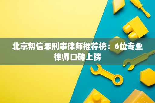 北京帮信罪刑事律师推荐榜:6位专业律师口碑上榜 北京帮信罪刑事律师推荐榜:6位专业律师口碑上榜