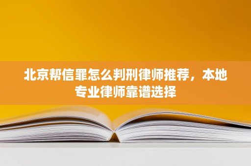 北京帮信罪怎么判刑律师推荐,本地专业律师靠谱选择 北京帮信罪怎么判刑律师推荐,本地专业律师靠谱选择