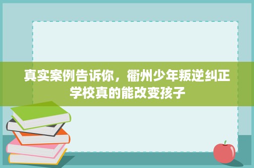 真实案例告诉你，衢州少年叛逆纠正学校真的能改变孩子