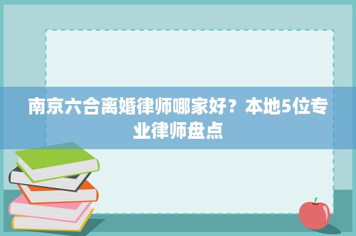 南京六合离婚律师哪家好？本地5位专业律师盘点