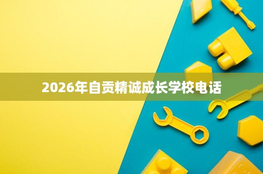2026年自贡精诚成长学校电话 2026年自贡精诚成长学校电话