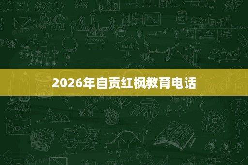 2026年自贡红枫教育电话