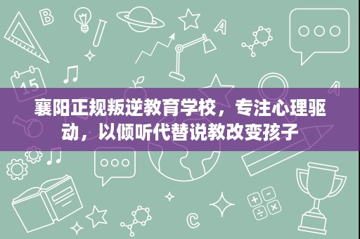 襄阳正规叛逆教育学校,专注心理驱动,以倾听代替说教改变孩子 襄阳正规叛逆教育学校,专注心理驱动,以倾听代替说教改变孩子