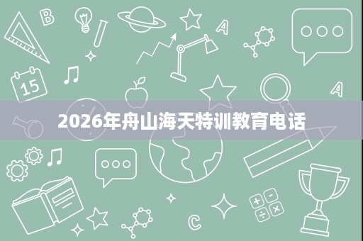2026年舟山海天特训教育电话