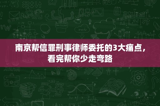 南京帮信罪刑事律师委托的3大痛点,看完帮你少走弯路 南京帮信罪刑事律师委托的3大痛点,看完帮你少走弯路