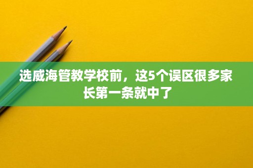 选威海管教学校前,这5个误区很多家长第一条就中了 选威海管教学校前,这5个误区很多家长第一条就中了
