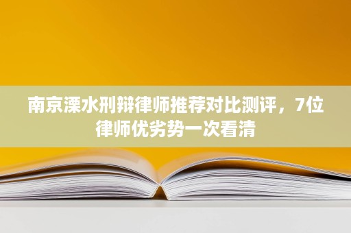 南京溧水刑辩律师推荐对比测评，7位律师优劣势一次看清