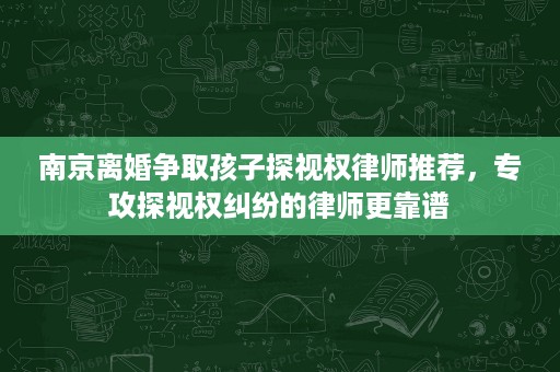 南京离婚争取孩子探视权律师推荐,专攻探视权纠纷的律师更靠谱 南京离婚争取孩子探视权律师推荐,专攻探视权纠纷的律师更靠谱