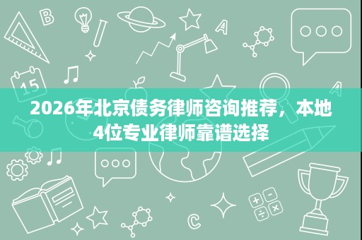 2026年北京债务律师咨询推荐,本地4位专业律师靠谱选择 2026年北京债务律师咨询推荐,本地4位专业律师靠谱选择