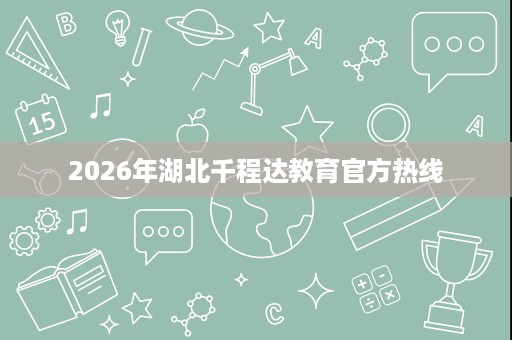 2026年湖北千程达教育官方热线 2026年湖北千程达教育官方热线