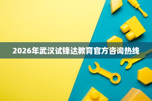 2026年武汉试锋达教育官方咨询热线