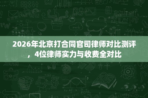 2026年北京打合同官司律师对比测评，4位律师实力与收费全对比