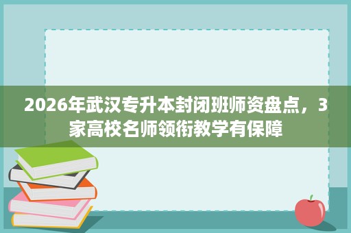 2026年武汉专升本封闭班师资盘点,3家高校名师领衔教学有保障 2026年武汉专升本封闭班师资盘点,3家高校名师领衔教学有保障
