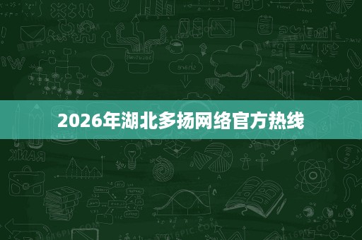 2026年湖北多扬网络官方热线 2026年湖北多扬网络官方热线