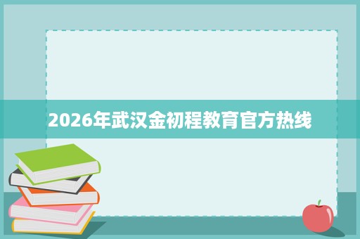 2026年武汉金初程教育官方热线