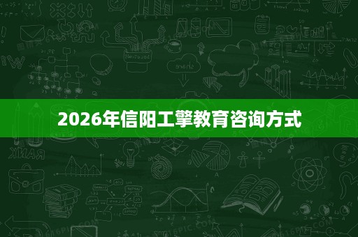 2026年信阳工擎教育咨询方式 2026年信阳工擎教育咨询方式