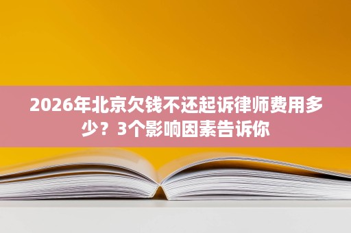 2026年北京欠钱不还起诉律师费用多少？3个影响因素告诉你