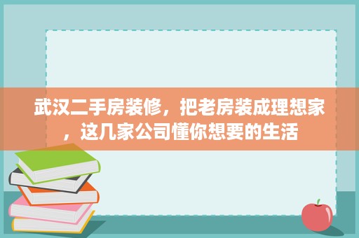 武汉二手房装修，把老房装成理想家，这几家公司懂你想要的生活