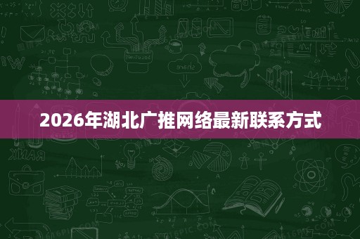 2026年湖北广推网络最新联系方式