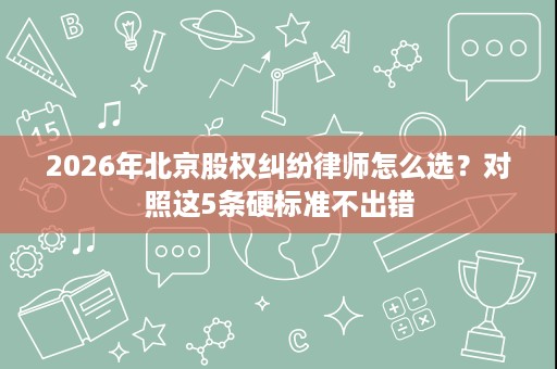 2026年北京股权纠纷律师怎么选？对照这5条硬标准不出错