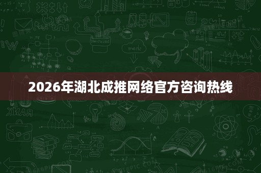 2026年湖北成推网络官方咨询热线