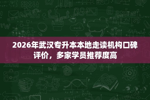2026年武汉专升本本地走读机构口碑评价,多家学员推荐度高 2026年武汉专升本本地走读机构口碑评价,多家学员推荐度高