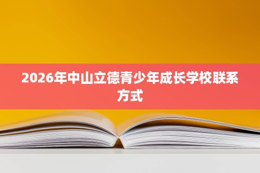 2026年中山立德青少年成长学校联系方式