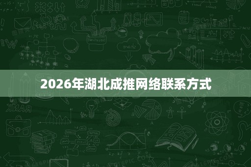 2026年湖北成推网络联系方式