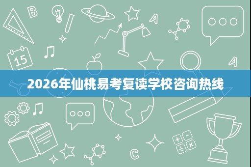2026年仙桃易考复读学校咨询热线 2026年仙桃易考复读学校咨询热线