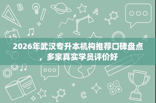2026年武汉专升本机构推荐口碑盘点，多家真实学员评价好
