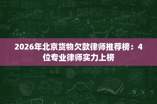 2026年北京货物欠款律师推荐榜：4位专业律师实力上榜