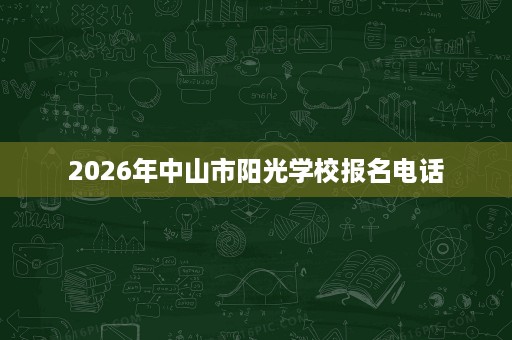 2026年中山市阳光学校报名电话