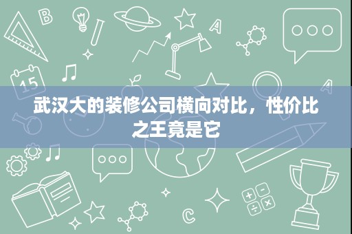 武汉大的装修公司横向对比，性价比之王竟是它