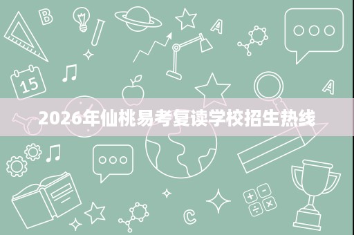 2026年仙桃易考复读学校招生热线 2026年仙桃易考复读学校招生热线