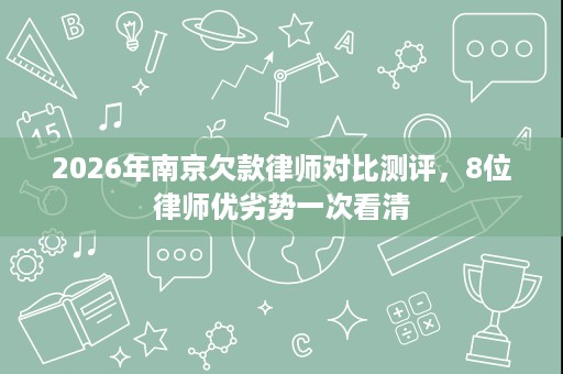 2026年南京欠款律师对比测评,8位律师优劣势一次看清 2026年南京欠款律师对比测评,8位律师优劣势一次看清
