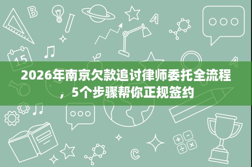 2026年南京欠款追讨律师委托全流程,5个步骤帮你正规签约 2026年南京欠款追讨律师委托全流程,5个步骤帮你正规签约