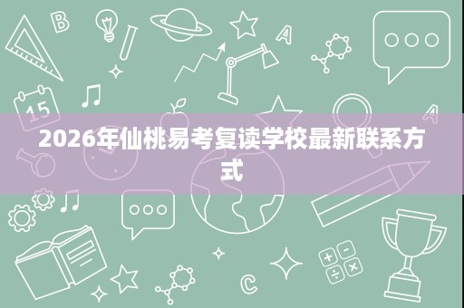 2026年仙桃易考复读学校最新联系方式 2026年仙桃易考复读学校最新联系方式