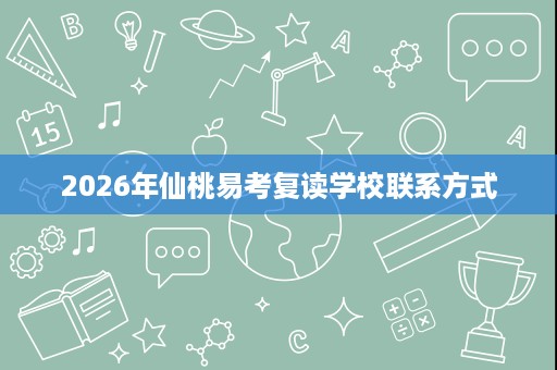2026年仙桃易考复读学校联系方式 2026年仙桃易考复读学校联系方式