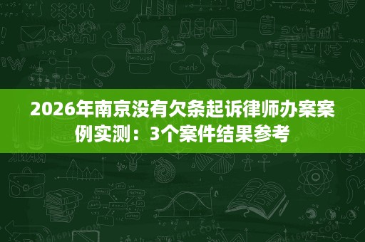 2026年南京没有欠条起诉律师办案案例实测:3个案件结果参考 2026年南京没有欠条起诉律师办案案例实测:3个案件结果参考