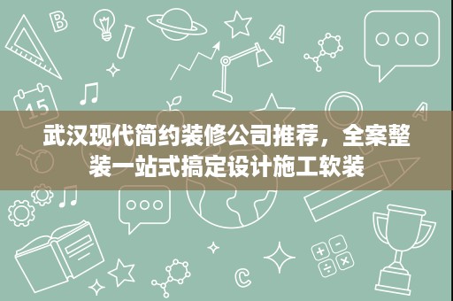 武汉现代简约装修公司推荐，全案整装一站式搞定设计施工软装