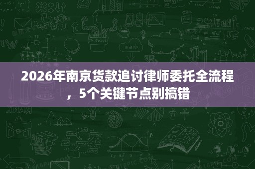 2026年南京货款追讨律师委托全流程,5个关键节点别搞错 2026年南京货款追讨律师委托全流程,5个关键节点别搞错