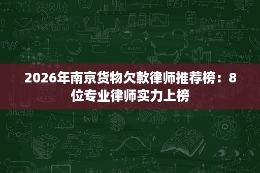 2026年南京货物欠款律师推荐榜:8位专业律师实力上榜 2026年南京货物欠款律师推荐榜:8位专业律师实力上榜